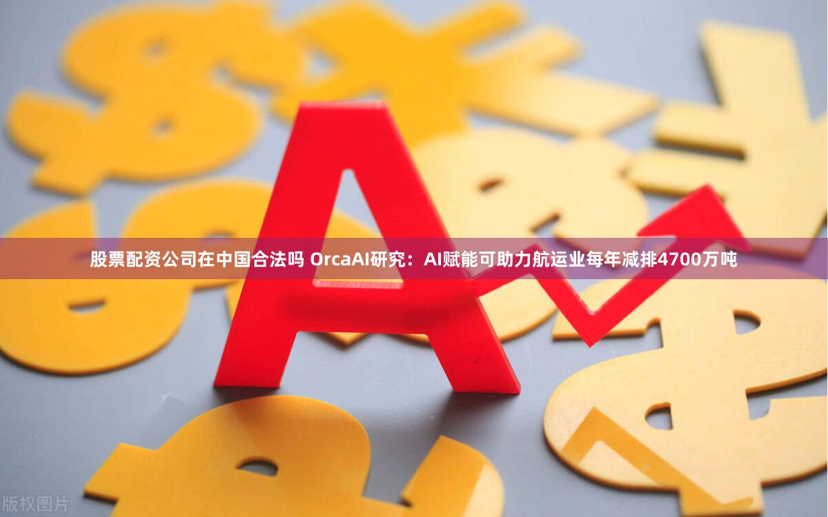 股票配资公司在中国合法吗 OrcaAI研究：AI赋能可助力航运业每年减排4700万吨