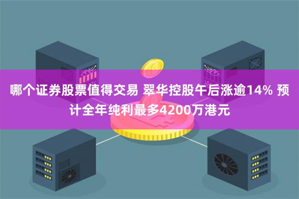 哪个证券股票值得交易 翠华控股午后涨逾14% 预计全年纯利最多4200万港元