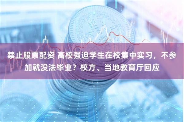 禁止股票配资 高校强迫学生在校集中实习，不参加就没法毕业？校方、当地教育厅回应