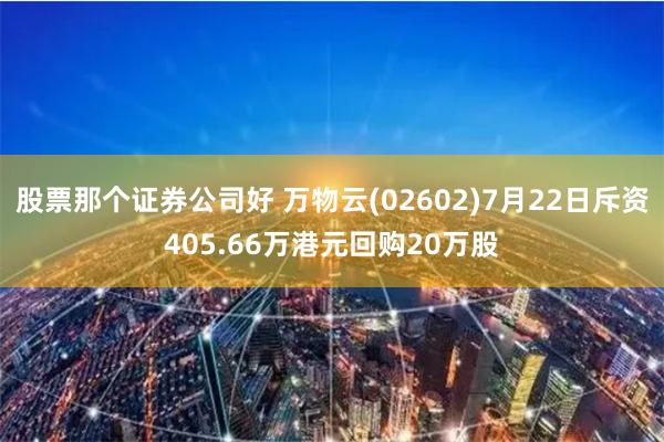 股票那个证券公司好 万物云(02602)7月22日斥资405.66万港元回购20万股