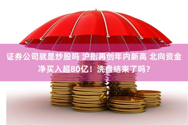 证券公司就是炒股吗 沪指再创年内新高 北向资金净买入超80亿！洗盘结束了吗？