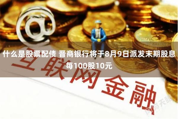 什么是股票配债 晋商银行将于8月9日派发末期股息每100股10元