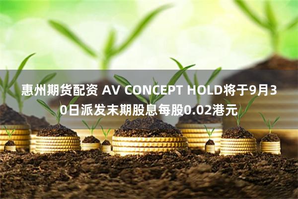 惠州期货配资 AV CONCEPT HOLD将于9月30日派发末期股息每股0.02港元