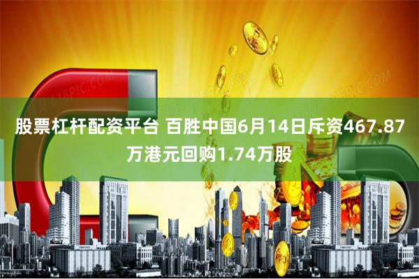 股票杠杆配资平台 百胜中国6月14日斥资467.87万港元回购1.74万股