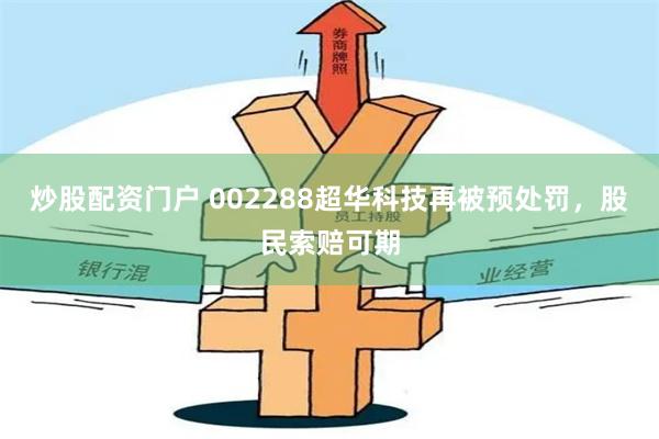 炒股配资门户 002288超华科技再被预处罚，股民索赔可期