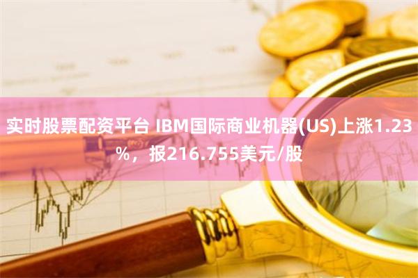 实时股票配资平台 IBM国际商业机器(US)上涨1.23%，报216.755美元/股