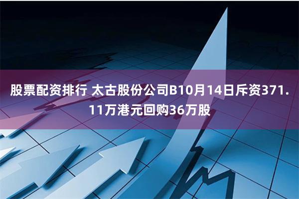 股票配资排行 太古股份公司B10月14日斥资371.11万港元回购36万股