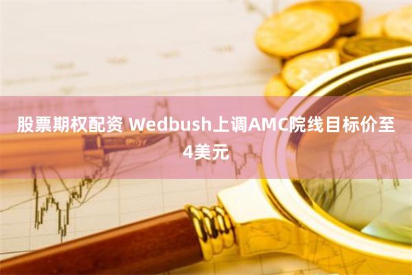 股票期权配资 Wedbush上调AMC院线目标价至4美元