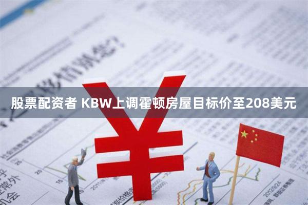 股票配资者 KBW上调霍顿房屋目标价至208美元