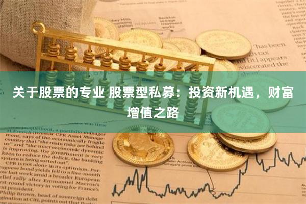 关于股票的专业 股票型私募：投资新机遇，财富增值之路