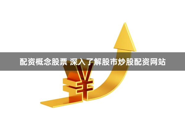 配资概念股票 深入了解股市炒股配资网站